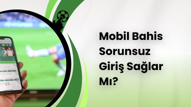 Mobil Bahis Sorunsuz Giriş Sağlar Mı